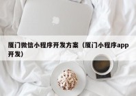 厦门微信小程序开发方案（厦门小程序app开发）