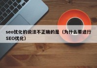 seo优化的说法不正确的是（为什么要进行SEO优化）