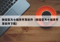 微信官方小程序开发软件（微信官方小程序开发软件下载）