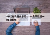 seo优化教程自学网（seo自学教程seo免费教程）