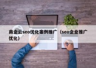 商企云seo优化案例推广（seo企业推广优化）