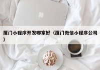 厦门小程序开发哪家好（厦门微信小程序公司）