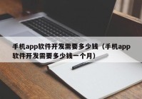 手机app软件开发需要多少钱（手机app软件开发需要多少钱一个月）