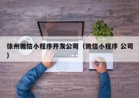 徐州微信小程序开发公司（微信小程序 公司）