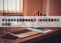 学习软件开发需要哪些能力（软件开发要学什么技能）