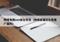 跨境电商seo优化方法（跨境店铺优化及推广操作）