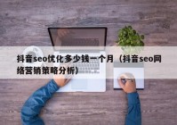 抖音seo优化多少钱一个月（抖音seo网络营销策略分析）