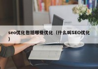 seo优化包括哪些优化（什么叫SEO优化）