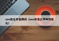 seo优化外包顾问（seo外包公司如何优化）