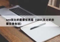 seo优化的重要任务是（SEO,优化的主要任务包括）