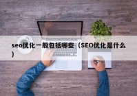 seo优化一般包括哪些（SEO优化是什么）