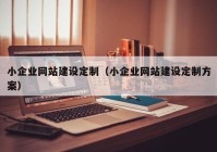 小企业网站建设定制（小企业网站建设定制方案）