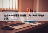 北京B2B网站建设价格（做个b2b网站多少钱）