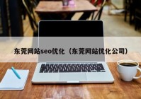 东莞网站seo优化（东莞网站优化公司）