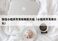 微信小程序开发有哪些方面（小程序开发用什么）