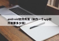 android软件开发（制作一个app软件需要多少钱）