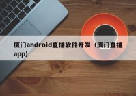 厦门android直播软件开发（厦门直播app）