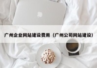 广州企业网站建设费用（广州公司网站建设）