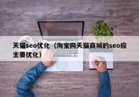 天猫seo优化（淘宝网天猫商城的seo应主要优化）