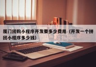 厦门团购小程序开发要多少费用（开发一个拼团小程序多少钱）