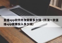 直播app软件开发需要多少钱（开发一款直播app需要投入多少钱）