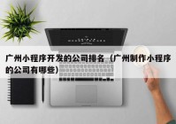 广州小程序开发的公司排名（广州制作小程序的公司有哪些）