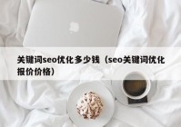 关键词seo优化多少钱（seo关键词优化报价价格）