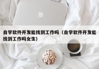 自学软件开发能找到工作吗（自学软件开发能找到工作吗女生）