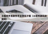 小程序开发制作平台源码下载（小程序源码资源网）